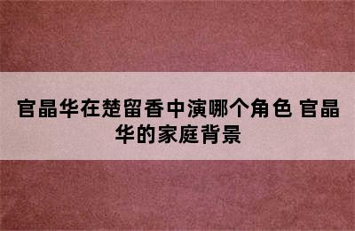 官晶华在楚留香中演哪个角色 官晶华的家庭背景